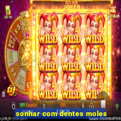 sonhar com dentes moles